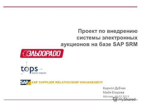 Проект по внедрению системы электронных аукционов на базе SAP SRM Кирилл Дубчак Майя Егорова Москва, 19.02.2013.