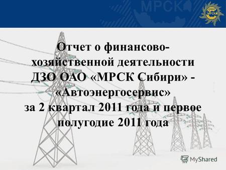 Отчет о финансово- хозяйственной деятельности ДЗО ОАО «МРСК Сибири» - «Автоэнергосервис» за 2 квартал 2011 года и первое полугодие 2011 года.