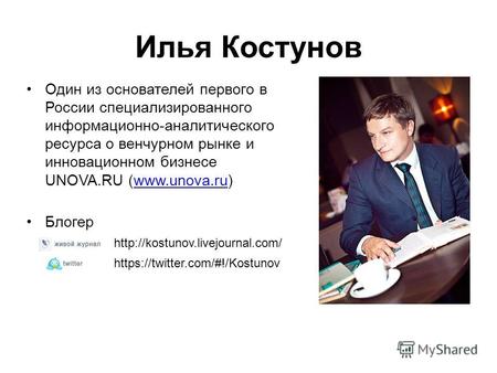 Илья Костунов Один из основателей первого в России специализированного информационно-аналитического ресурса о венчурном рынке и инновационном бизнесе UNOVA.RU.