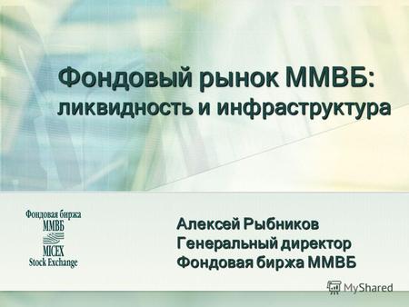 Фондовый рынок ММВБ: ликвидность и инфраструктура Алексей Рыбников Генеральный директор Фондовая биржа ММВБ.