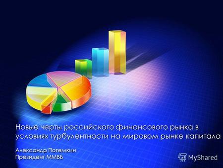 Новые черты российского финансового рынка в условиях турбулентности на мировом рынке капитала Александр Потемкин Президент ММВБ.