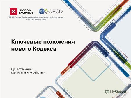 Ключевые положения нового Кодекса Существенные корпоративные действия OECD Russia Technical Seminar on Corporate Governance Moscow, 15 May 2013.
