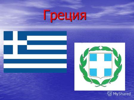 Греция Греция. Греческая Республика - независимое государство на юге Европы,в восточной части Средиземного моря. На севере она граничит с Албанией, Македонией.