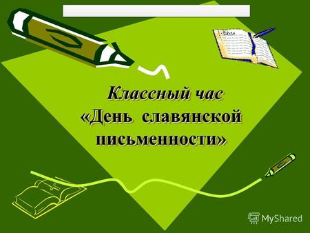 Классный час «День славянской письменности» Классный час «День славянской письменности»