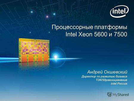 Процессорные платформы Intel Xeon 5600 и 7500 Андрей Окшевский Директор по развитию бизнеса ТЭК/Здравоохранение Intel Россия.