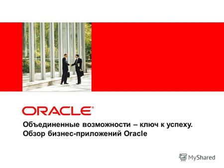 Объединенные возможности – ключ к успеху. Обзор бизнес-приложений Oracle.
