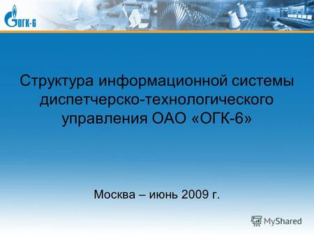 Структура информационной системы диспетчерско-технологического управления ОАО «ОГК-6» Москва – июнь 2009 г.