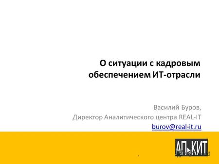 О ситуации с кадровым обеспечением ИТ-отрасли Василий Буров, Директор Аналитического центра REAL-IT burov@real-it.ru.