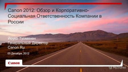 Canon 2012: Обзор и Корпоративно- Социальная Ответственность Компании в России Йоуко Туоминен Генеральный Директор Canon Ru 05 Декабря, 2012.