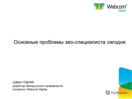 Основные проблемы seo-специалиста сегодня Царик Сергей директор белорусского направления компании Webcom Media.
