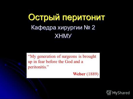 Острый перитонит Кафедра хирургии 2 ХНМУ My generation of surgeons is brought up in fear before the God and a peritonitis. Weber (1889)
