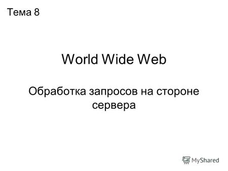 World Wide Web Обработка запросов на стороне сервера Тема 8.