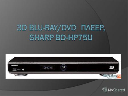 Назначение прибора Sharp BD-HP75U предназначен для Воспроизведения трехмерного видео в формате HD 1080p с частотой 24 кадр/с и качественным звуком в форматах.