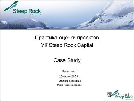 Практика оценки проектов УК Steep Rock Capital Case Study Краснодар 26 июня 2008 г. Дмитрий Красоткин Финансовый аналитик.