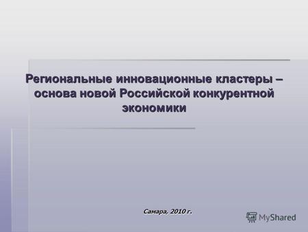 Региональные инновационные кластеры – основа новой Российской конкурентной экономики Самара, 2010 г.