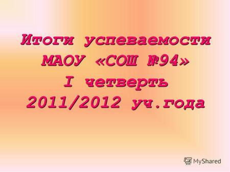 Итоги успеваемости МАОУ «СОШ 94» I четверть 2011/2012 уч.года.