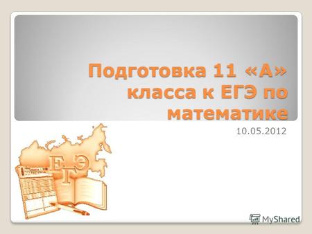 Подготовка 11 «А» класса к ЕГЭ по математике 10.05.2012.