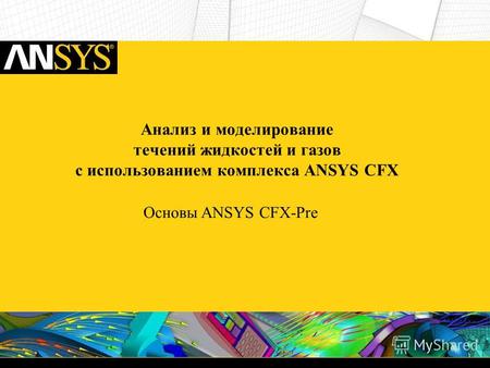 Анализ и моделирование течений жидкостей и газов c использованием комплекса ANSYS CFX Основы ANSYS CFX-Pre.