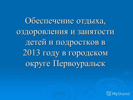 Обеспечение отдыха, оздоровления и занятости детей и подростков в 2013 году в городском округе Первоуральск.