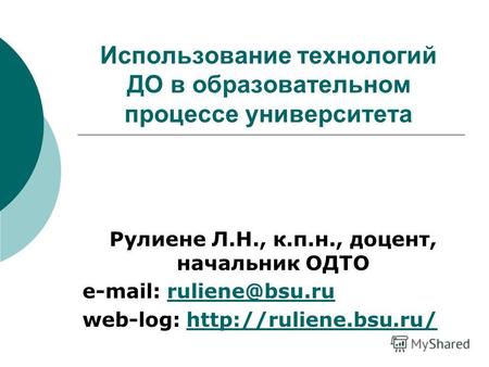 Использование технологий ДО в образовательном процессе университета Рулиене Л.Н., к.п.н., доцент, начальник ОДТО e-mail: ruliene@bsu.ruruliene@bsu.ru web-log: