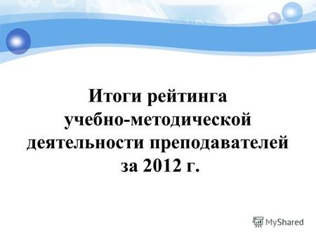 Итоги рейтинга учебно-методической деятельности преподавателей за 2012 г.