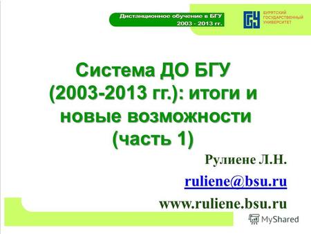 Система ДО БГУ (2003-2013 гг.): итоги и новые возможности (часть 1) Рулиене Л.Н. ruliene@bsu.ru www.ruliene.bsu.ru.