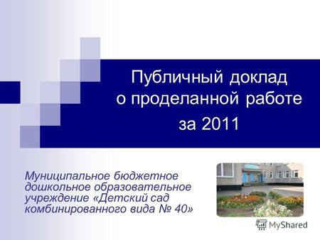 Публичный доклад о проделанной работе за 2011 Муниципальное бюджетное дошкольное образовательное учреждение «Детский сад комбинированного вида 40»