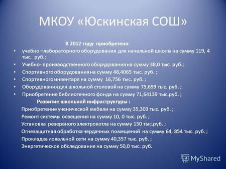 МКОУ «Юскинская СОШ» В 2012 году приобретено: учебно –лабораторного оборудования для начальной школы на сумму 119, 4 тыс. руб.; Учебно- производственного.