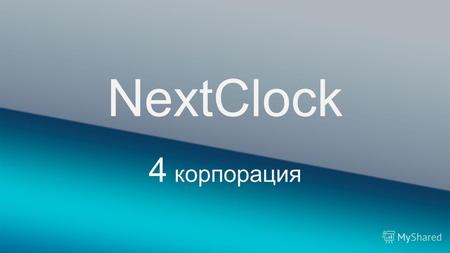 4 корпорация NextClock. Род деятельности Мы изготавливаем новый модный гаджет – многофункциона льные часы NextClock.