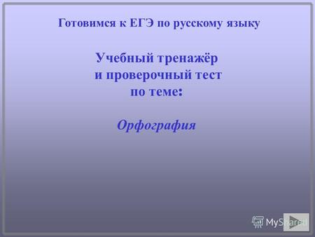 Готовимся к ЕГЭ по русскому языку Учебный тренажёр и проверочный тест по теме : Орфография.