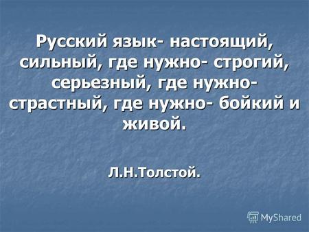 Русский язык- настоящий, сильный, где нужно- строгий, серьезный, где нужно- страстный, где нужно- бойкий и живой. Л.Н.Толстой.