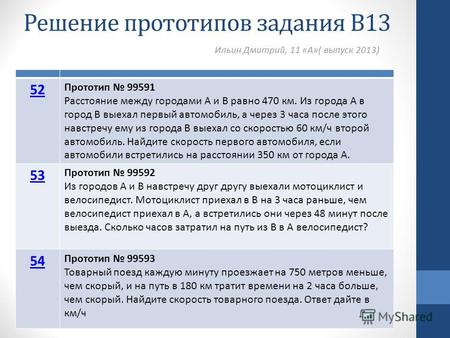 Решение прототипов задания В13 Ильин Дмитрий, 11 «А»( выпуск 2013) 52 Прототип 99591 Расстояние между городами A и B равно 470 км. Из города A в город.