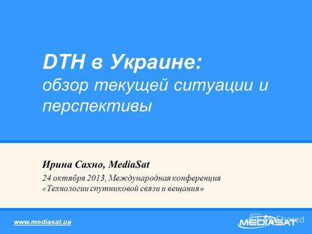 Ирина Сахно, MediaSat 24 октября 2013, Международная конференция «Технологии спутниковой связи и вещания» DTH в Украине: обзор текущей ситуации и перспективы.