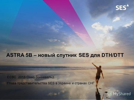 ASTRA 5B – новый спутник SES для DTH/DTT EEBC 2013 Онно Зонневельд Глава представительства SES в Украине и странах СНГ.