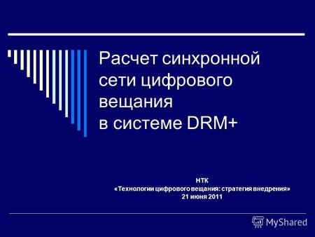 Расчет синхронной сети цифрового вещания в системе DRM+ НТК «Технологии цифрового вещания: стратегия внедрения» 21 июня 2011.