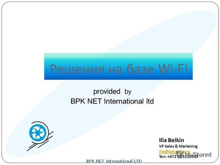Решения на базе Wi-Fi Ilia Belkin VP Sales & Marketing ilia@bpknet.com Тел: +972 52 5220313 provided by BPK NET International ltd.