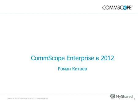 1 PRIVATE AND CONFIDENTIAL © 2011 CommScope, Inc CommScope Enterprise в 2012 Роман Китаев.