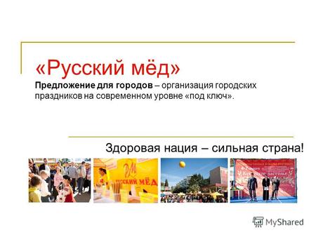«Русский мёд» Предложение для городов – организация городских праздников на современном уровне «под ключ». Здоровая нация – сильная страна!