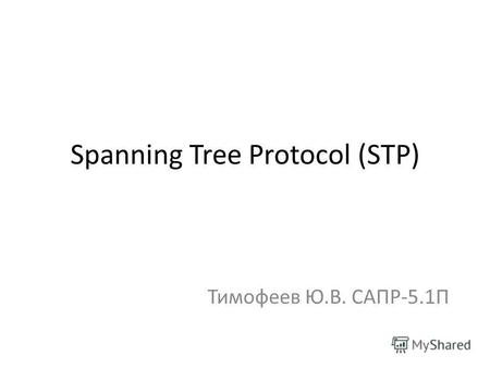 Spanning Tree Protocol (STP) Тимофеев Ю.В. САПР-5.1П.