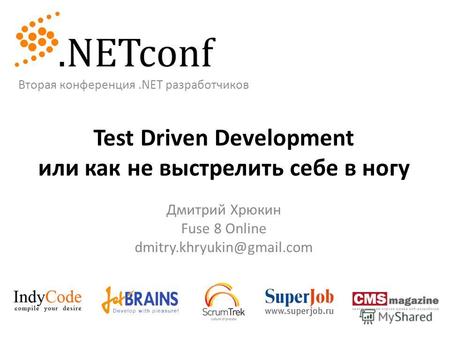 Test Driven Development или как не выстрелить себе в ногу Дмитрий Хрюкин Fuse 8 Online dmitry.khryukin@gmail.com Вторая конференция.NET разработчиков.