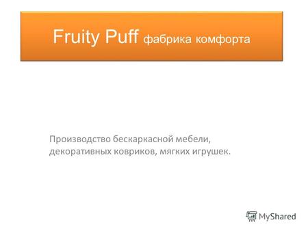 Fruity Puff фабрика комфорта Производство бескаркасной мебели, декоративных ковриков, мягких игрушек.