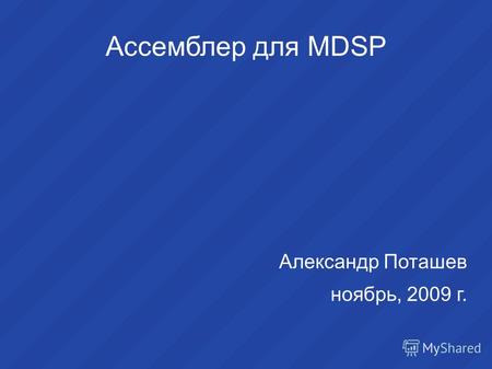 Ассемблер для MDSP Александр Поташев ноябрь, 2009 г.
