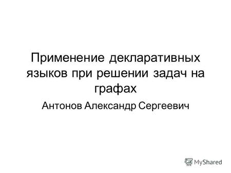 Применение декларативных языков при решении задач на графах Антонов Александр Сергеевич.