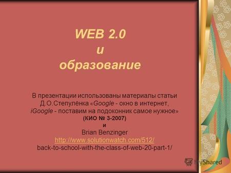 WEB 2.0 и образование B презентации использованы материалы статьи Д.О.Степулёнка « Google - окно в интернет, iGoogle - поставим на подоконник самое нужное.