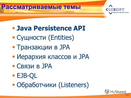 Рассматриваемые темы Java Persistence API Сущности (Entities) Транзакции в JPA Иерархия классов и JPA Связи в JPA EJB-QL Обработчики (Listeners) 2-1.