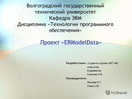 Волгоградский государственный технический университет Кафедра ЭВМ Дисциплина «Технологии программного обеспечения» Проект «ERModelData» Разработчики :
