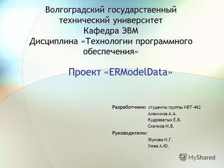 Волгоградский государственный технический университет Кафедра ЭВМ Дисциплина «Технологии программного обеспечения» Проект «ERModelData» Разработчики :
