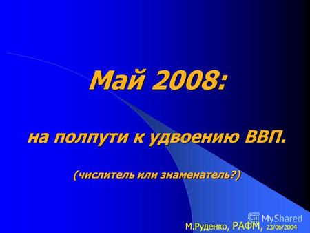 Май 2008: на полпути к удвоению ВВП. (числитель или знаменатель?) М.Руденко, РАФМ, 23/06/2004.