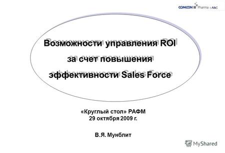 Возможности управления ROI за счет повышения эффективности Sales Force «Круглый стол» РАФМ 29 октября 2009 г. В.Я. Мунблит.