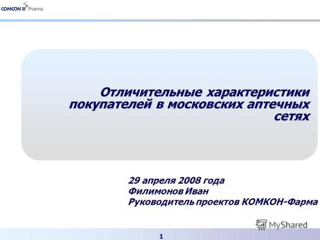 1 Отличительные характеристики покупателей в московских аптечных сетях 29 апреля 2008 года Филимонов Иван Руководитель проектов КОМКОН-Фарма.